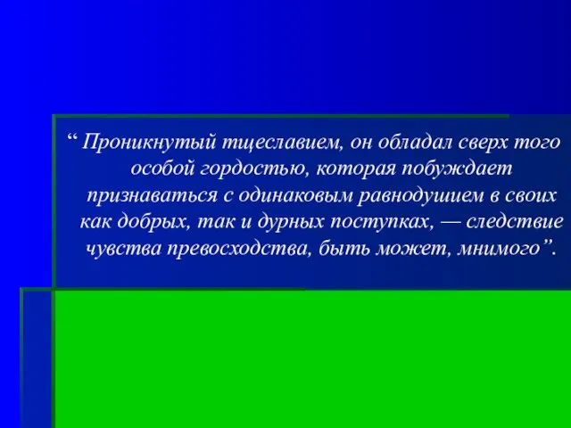 “ Проникнутый тщеславием, он обладал сверх того особой гордостью, которая побуждает признаваться