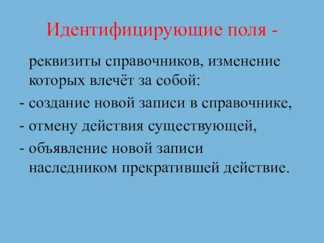 Идентифицирующие поля - реквизиты справочников, изменение которых влечёт за собой: создание новой