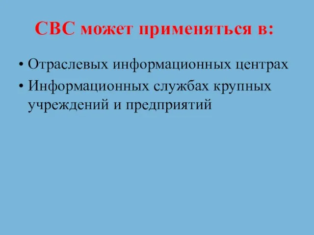 СВС может применяться в: Отраслевых информационных центрах Информационных службах крупных учреждений и предприятий