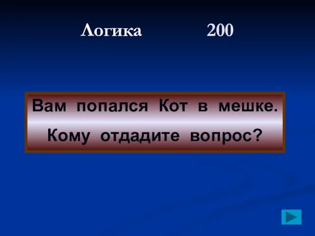 Логика 200 Вам попался Кот в мешке. Кому отдадите вопрос?