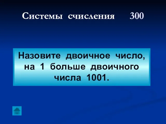 Системы счисления 300 Назовите двоичное число, на 1 больше двоичного числа 1001.