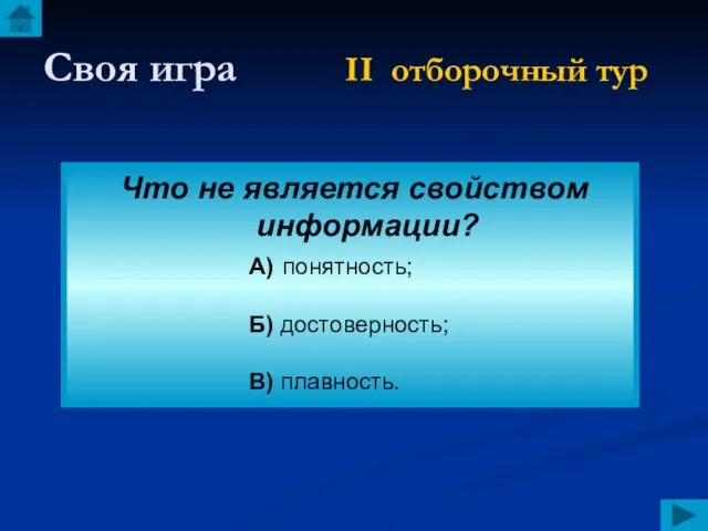 Своя игра II отборочный тур Что не является свойством информации? А) понятность; Б) достоверность; В) плавность.