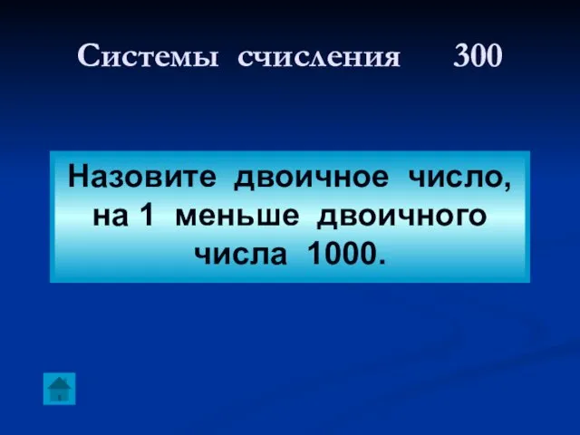 Системы счисления 300 Назовите двоичное число, на 1 меньше двоичного числа 1000.