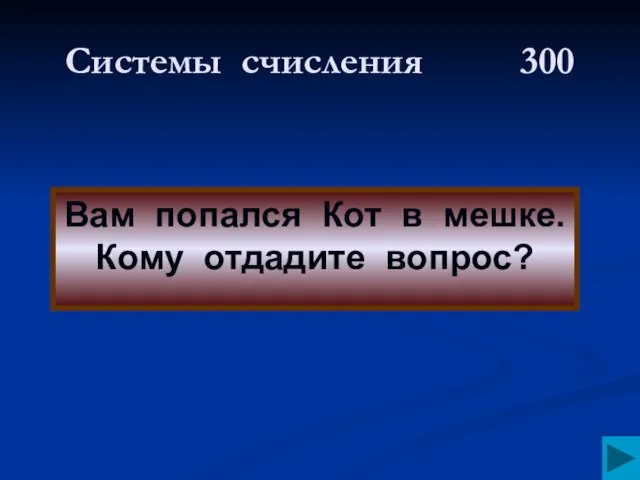 Системы счисления 300 Вам попался Кот в мешке. Кому отдадите вопрос?