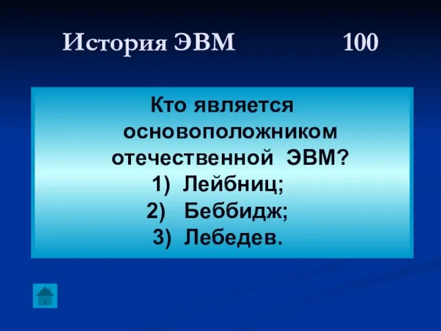 История ЭВМ 100 Кто является основоположником отечественной ЭВМ? Лейбниц; Беббидж; Лебедев.