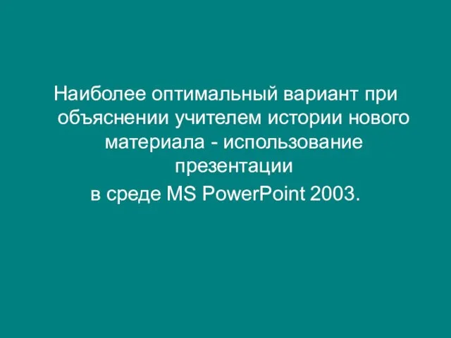 Наиболее оптимальный вариант при объяснении учителем истории нового материала - использование презентации