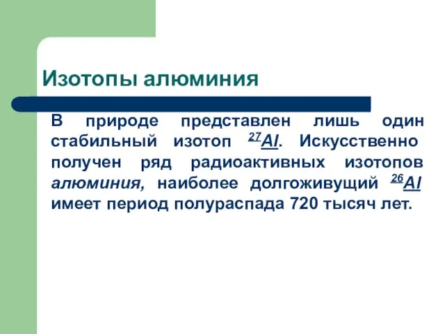 Изотопы алюминия В природе представлен лишь один стабильный изотоп 27Al. Искусственно получен