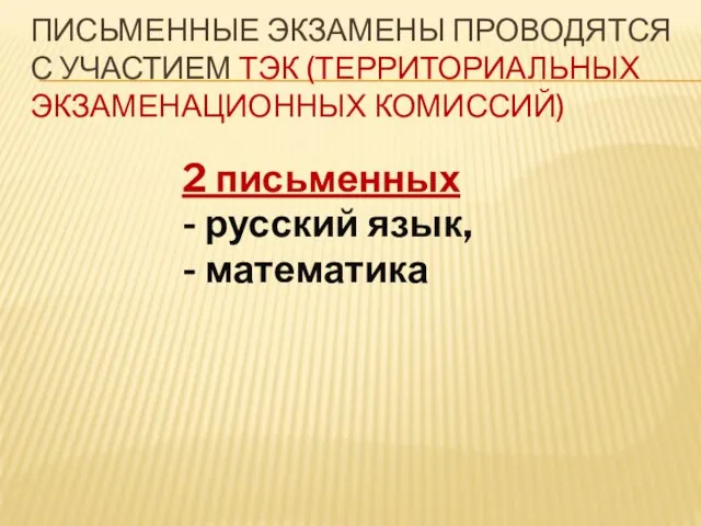 ПИСЬМЕННЫЕ ЭКЗАМЕНЫ ПРОВОДЯТСЯ С УЧАСТИЕМ ТЭК (ТЕРРИТОРИАЛЬНЫХ ЭКЗАМЕНАЦИОННЫХ КОМИССИЙ) 2 письменных - русский язык, - математика