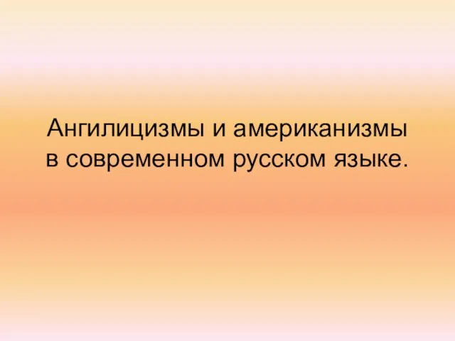 Ангилицизмы и американизмы в современном русском языке.