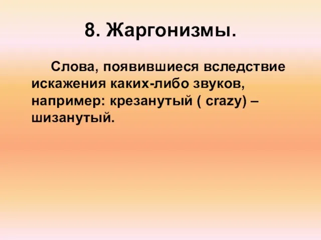 8. Жаргонизмы. Слова, появившиеся вследствие искажения каких-либо звуков, например: крезанутый ( crazy) – шизанутый.