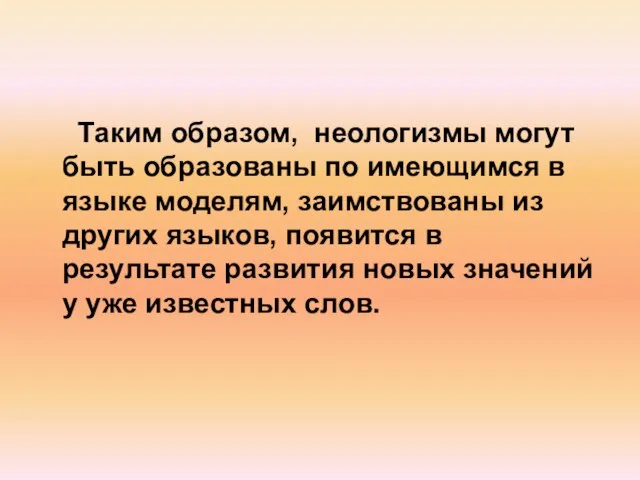 Таким образом, неологизмы могут быть образованы по имеющимся в языке моделям, заимствованы