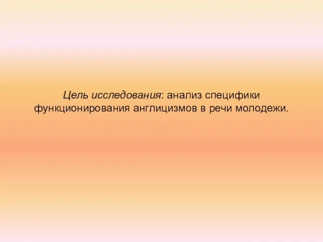 Цель исследования: анализ специфики функционирования англицизмов в речи молодежи.