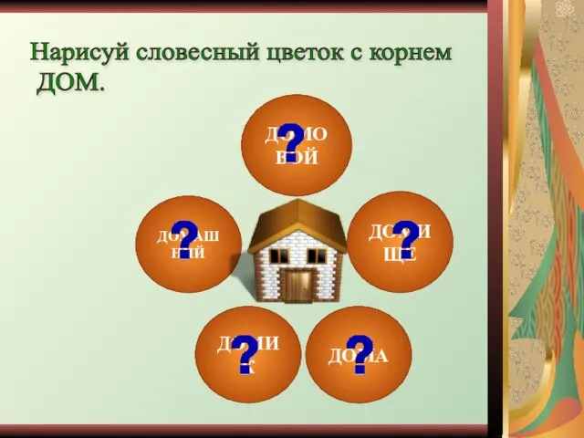 ДОМАШНИЙ Нарисуй словесный цветок с корнем ДОМ. ДОМОВОЙ ДОМА ДОМИЩЕ ДОМИК