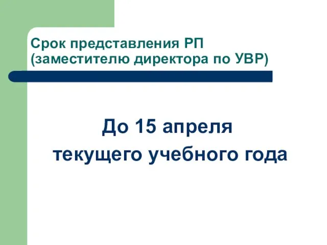 Срок представления РП (заместителю директора по УВР) До 15 апреля текущего учебного года