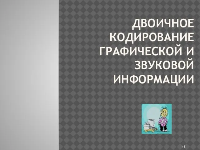 ДВОИЧНОЕ КОДИРОВАНИЕ ГРАФИЧЕСКОЙ И ЗВУКОВОЙ ИНФОРМАЦИИ