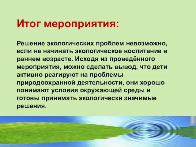 Итог мероприятия: Решение экологических проблем невозможно, если не начинать экологическое воспитание в