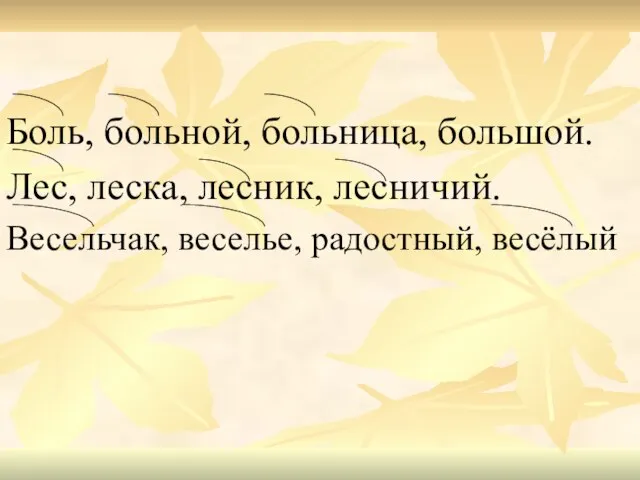 Боль, больной, больница, большой. Лес, леска, лесник, лесничий. Весельчак, веселье, радостный, весёлый