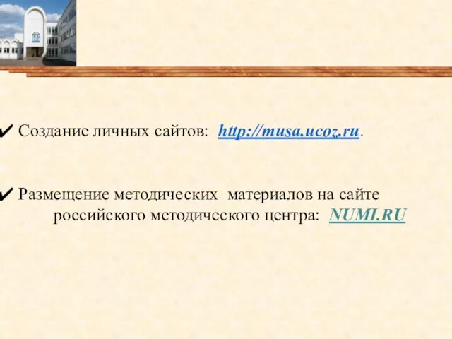 Создание личных сайтов: http://musa.ucoz.ru. Размещение методических материалов на сайте российского методического центра: NUMI.RU