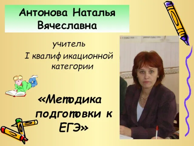 Антонова Наталья Вячеславна учитель I квалификационной категории «Методика подготовки к ЕГЭ»