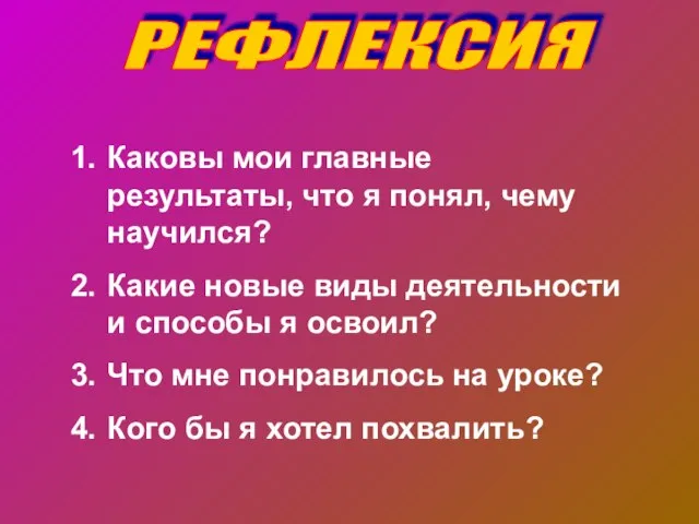 РЕФЛЕКСИЯ Каковы мои главные результаты, что я понял, чему научился? Какие новые