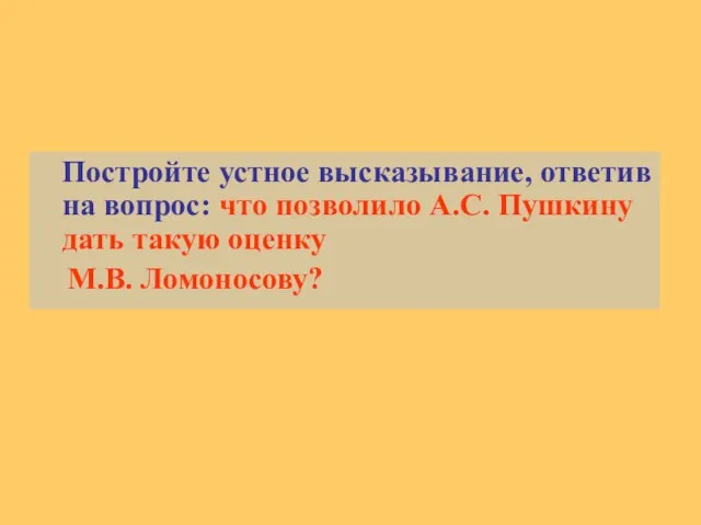 Постройте устное высказывание, ответив на вопрос: что позволило А.С. Пушкину дать такую оценку М.В. Ломоносову?