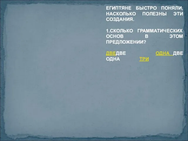 ЕГИПТЯНЕ БЫСТРО ПОНЯЛИ, НАСКОЛЬКО ПОЛЕЗНЫ ЭТИ СОЗДАНИЯ. 1.СКОЛЬКО ГРАММАТИЧЕСКИХ ОСНОВ В ЭТОМ