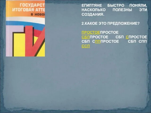 ЕГИПТЯНЕ БЫСТРО ПОНЯЛИ, НАСКОЛЬКО ПОЛЕЗНЫ ЭТИ СОЗДАНИЯ. 2.КАКОЕ ЭТО ПРЕДЛОЖЕНИЕ? ПРОСТОЕПРОСТОЕ СБППРОСТОЕ