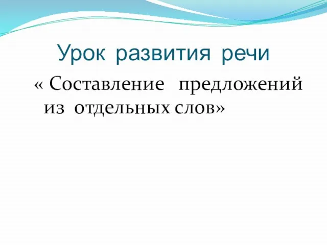 Урок развития речи « Составление предложений из отдельных слов»