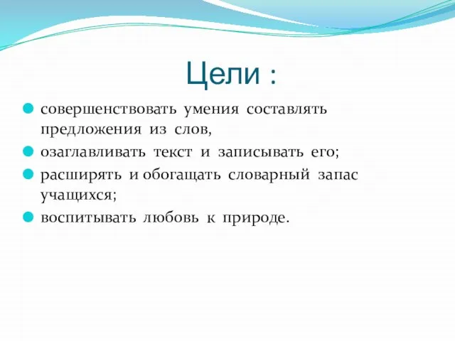 Цели : совершенствовать умения составлять предложения из слов, озаглавливать текст и записывать