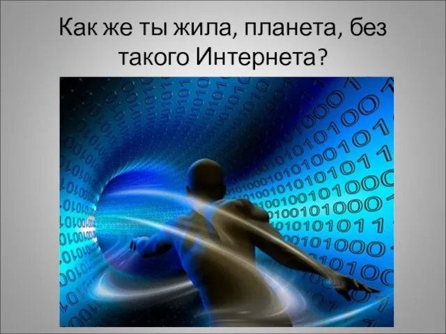 Как же ты жила, планета, без такого Интернета?