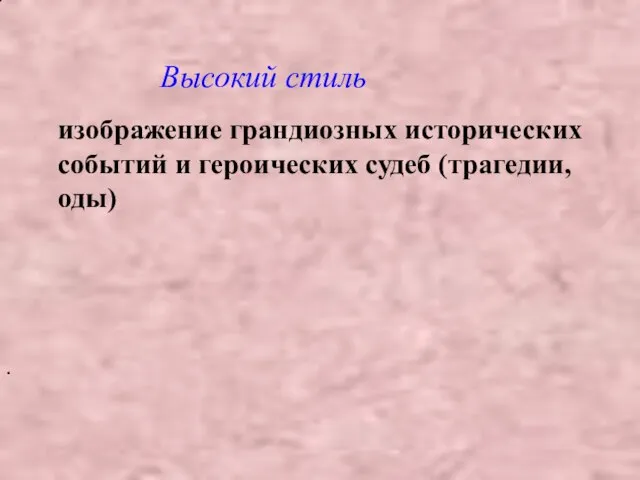 изображение грандиозных исторических событий и героических судеб (трагедии, оды) . Высокий стиль