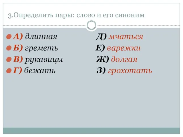 3.Определить пары: слово и его синоним А) длинная Д) мчаться Б) греметь