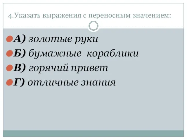 4.Указать выражения с переносным значением: А) золотые руки Б) бумажные кораблики В)