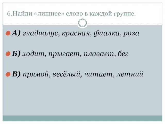 6.Найди «лишнее» слово в каждой группе: А) гладиолус, красная, фиалка, роза Б)