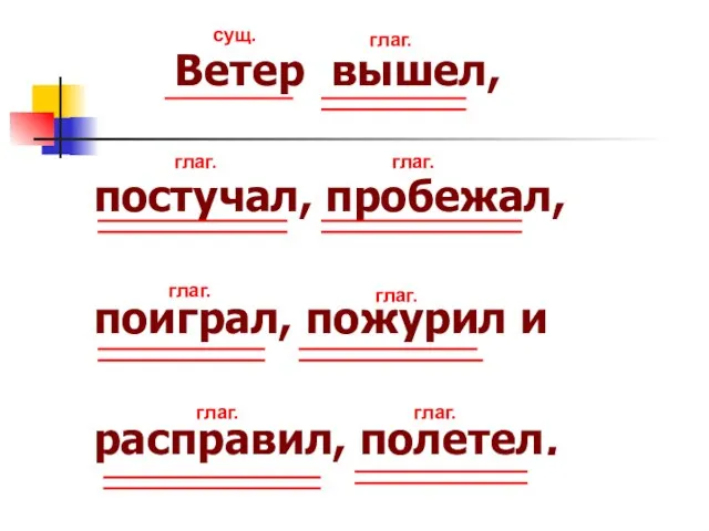 Ветер вышел, постучал, пробежал, поиграл, пожурил и расправил, полетел. сущ. глаг. глаг.