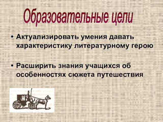 Актуализировать умения давать характеристику литературному герою Расширить знания учащихся об особенностях сюжета путешествия Образовательные цели