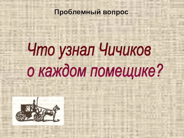 Проблемный вопрос Что узнал Чичиков о каждом помещике?