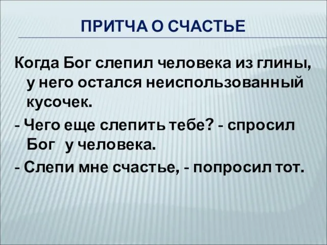 ПРИТЧА О СЧАСТЬЕ Когда Бог слепил человека из глины, у него остался