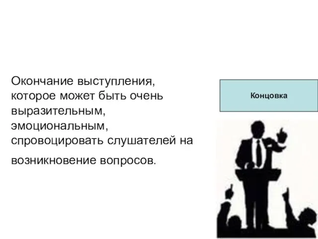 Окончание выступления, которое может быть очень выразительным, эмоциональным, спровоцировать слушателей на возникновение вопросов. Концовка