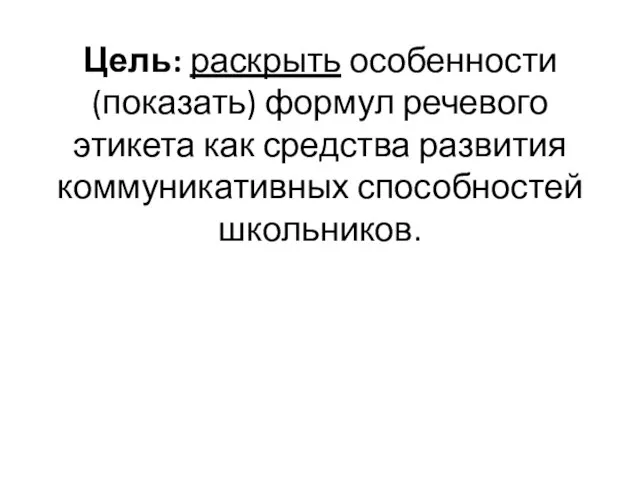 Цель: раскрыть особенности (показать) формул речевого этикета как средства развития коммуникативных способностей школьников.