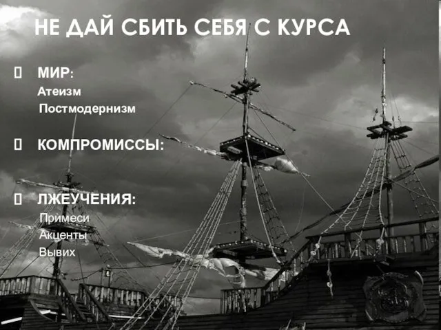 НЕ ДАЙ СБИТЬ СЕБЯ С КУРСА МИР: Атеизм Постмодернизм КОМПРОМИССЫ: ЛЖЕУЧЕНИЯ: Примеси Акценты Вывих