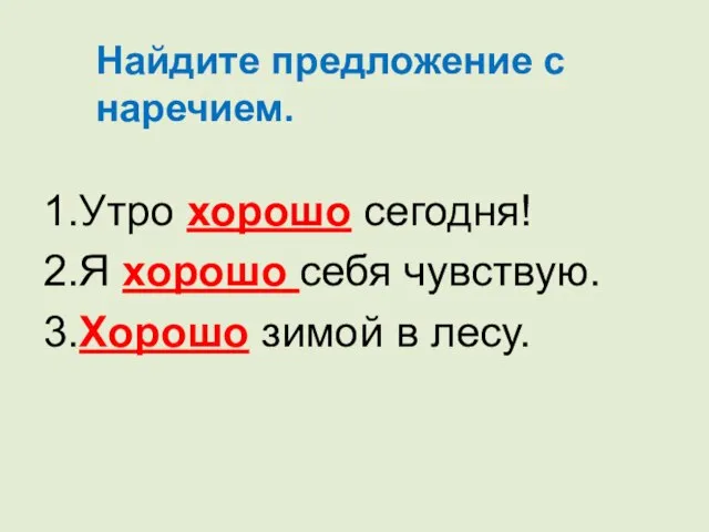 1.Утро хорошо сегодня! 2.Я хорошо себя чувствую. 3.Хорошо зимой в лесу. Найдите предложение с наречием.