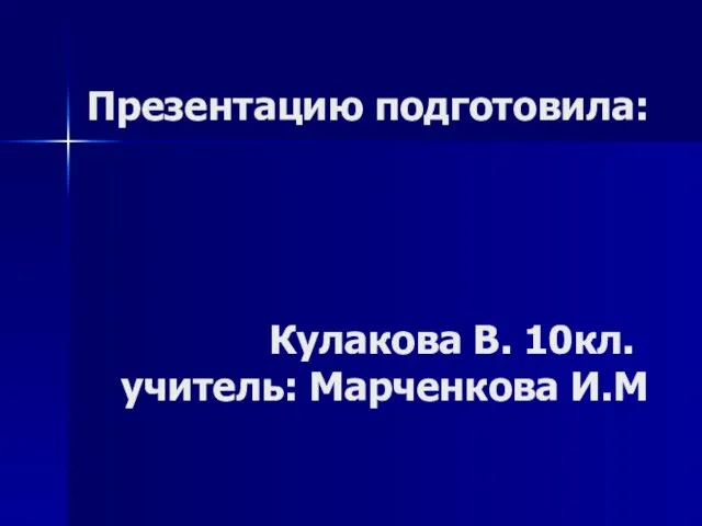 Презентацию подготовила: Кулакова В. 10кл. учитель: Марченкова И.М