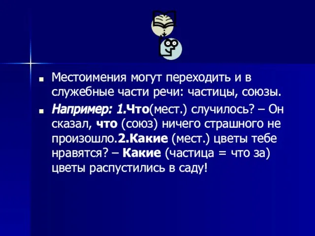 Местоимения могут переходить и в служебные части речи: частицы, союзы. Например: 1.Что(мест.)