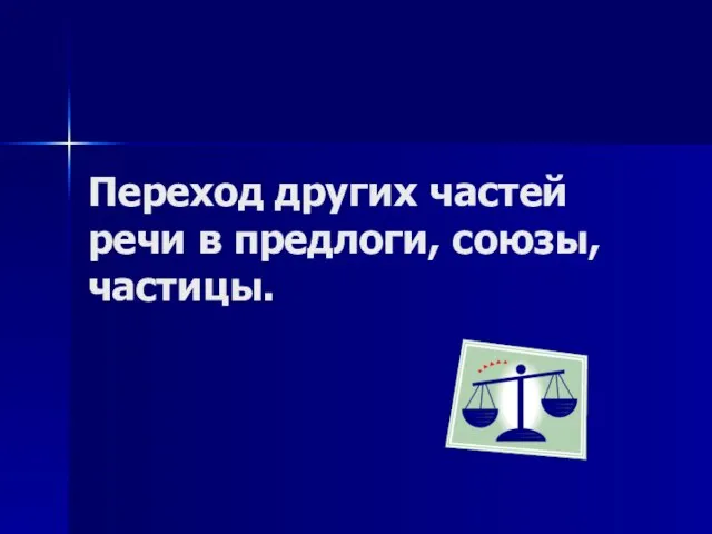 Переход других частей речи в предлоги, союзы, частицы.