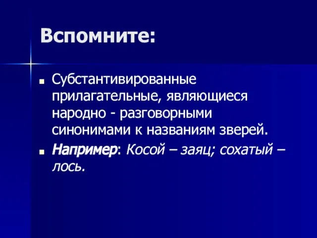 Вспомните: Субстантивированные прилагательные, являющиеся народно - разговорными синонимами к названиям зверей. Например: