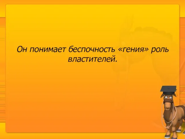 Он понимает беспочность «гения» роль властителей.