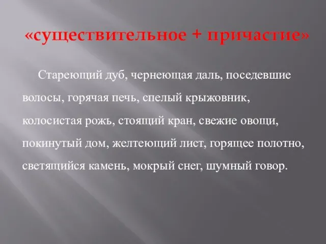 «существительное + причастие» Стареющий дуб, чернеющая даль, поседевшие волосы, горячая печь, спелый