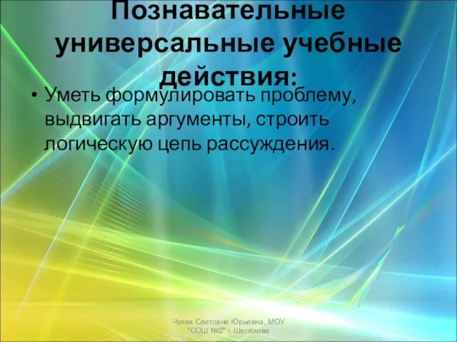 Познавательные универсальные учебные действия: Уметь формулировать проблему, выдвигать аргументы, строить логическую цепь