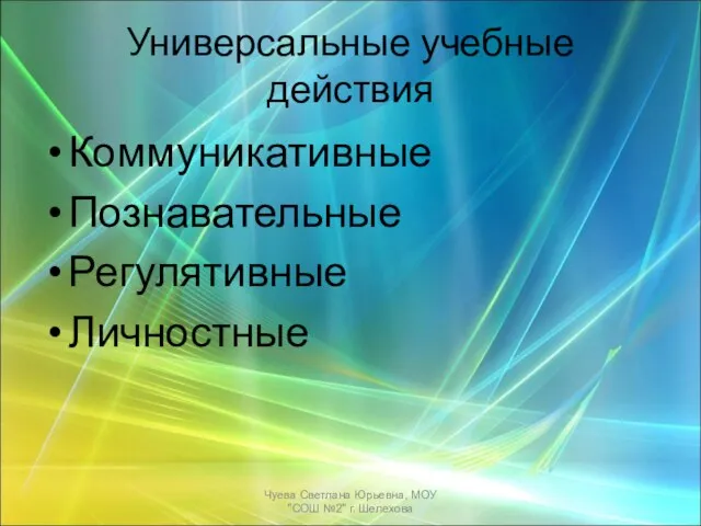 Универсальные учебные действия Коммуникативные Познавательные Регулятивные Личностные Чуева Светлана Юрьевна, МОУ "СОШ №2" г. Шелехова